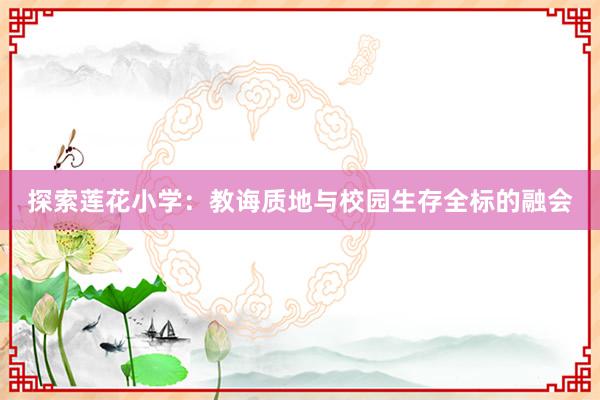 探索莲花小学：教诲质地与校园生存全标的融会